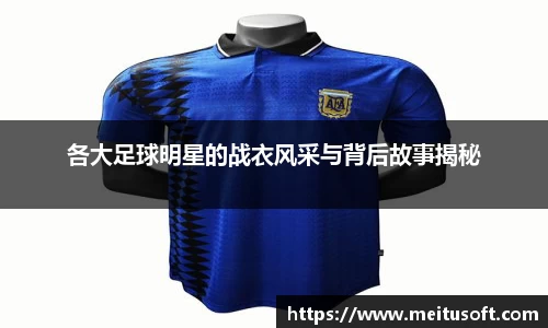 各大足球明星的战衣风采与背后故事揭秘