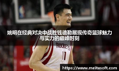 姚明在经典对决中战胜钱德勒展现传奇篮球魅力与实力的巅峰时刻