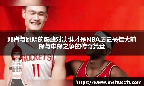 邓肯与姚明的巅峰对决谁才是NBA历史最佳大前锋与中锋之争的传奇篇章