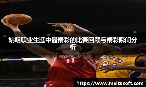 姚明职业生涯中最精彩的比赛回顾与精彩瞬间分析