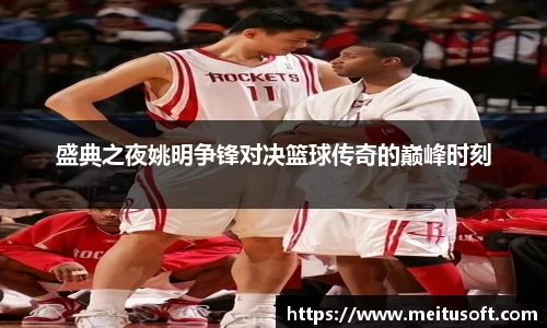 盛典之夜姚明争锋对决篮球传奇的巅峰时刻