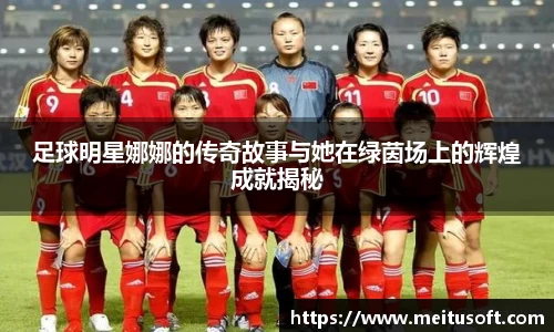 足球明星娜娜的传奇故事与她在绿茵场上的辉煌成就揭秘