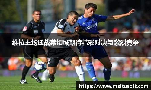 维拉主场迎战莱切城期待精彩对决与激烈竞争