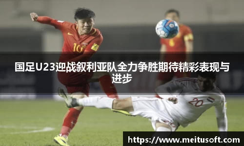 国足U23迎战叙利亚队全力争胜期待精彩表现与进步