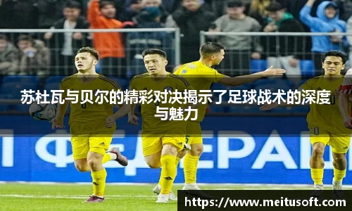 苏杜瓦与贝尔的精彩对决揭示了足球战术的深度与魅力