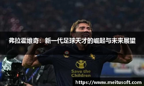弗拉霍维奇：新一代足球天才的崛起与未来展望