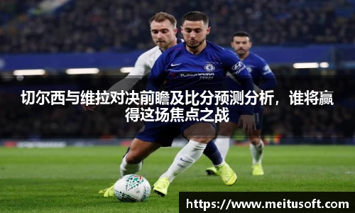 切尔西与维拉对决前瞻及比分预测分析，谁将赢得这场焦点之战