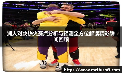 湖人对决热火赛点分析与预测全方位解读精彩瞬间回顾