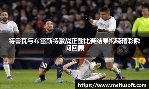 特鲁瓦与布雷斯特激战正酣比赛结果揭晓精彩瞬间回顾