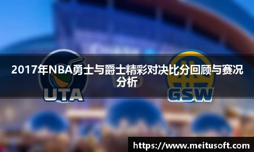 2017年NBA勇士与爵士精彩对决比分回顾与赛况分析