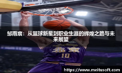 邹雨宸：从篮球新星到职业生涯的辉煌之路与未来展望