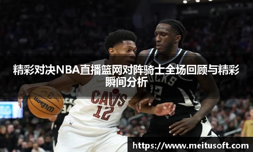 精彩对决NBA直播篮网对阵骑士全场回顾与精彩瞬间分析